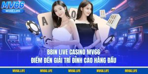 BBIN Live Casino Mv66 - Điểm Đến Giải Trí Đỉnh Cao Hàng Đầu
