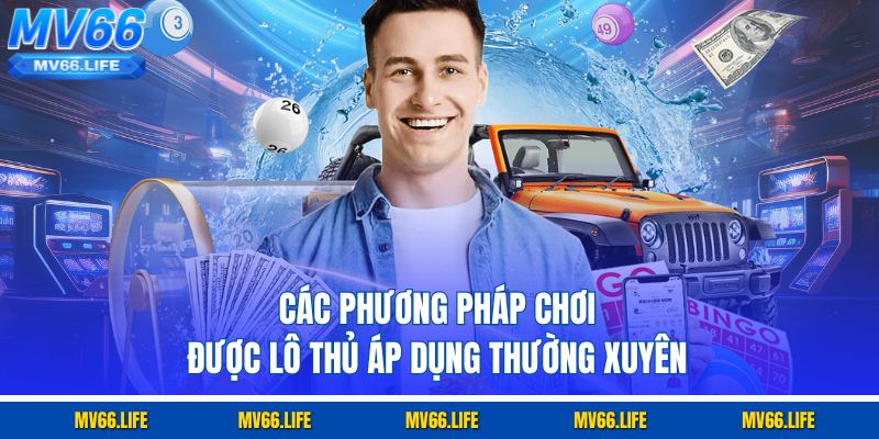 Các phương pháp chơi được lô thủ áp dụng thường xuyên