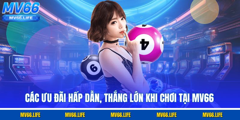 Các ưu đãi hấp dẫn, thắng lớn khi chơi tại Mv66
